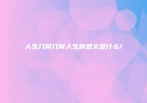 人生几何几何人生的意义是什么?