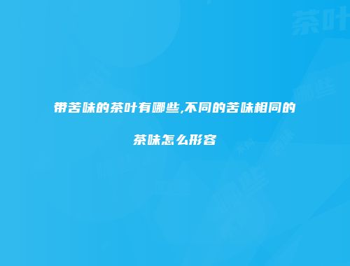 带苦味的茶叶有哪些,不同的苦味相同的茶味怎么形容