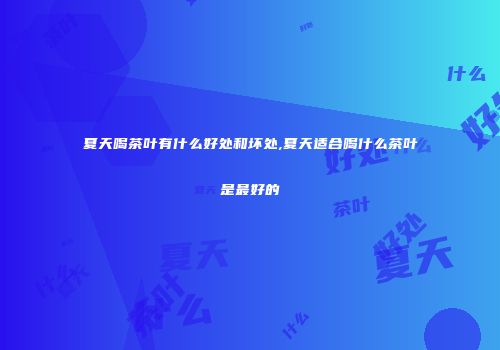 夏天喝茶叶有什么好处和坏处,夏天适合喝什么茶叶是最好的