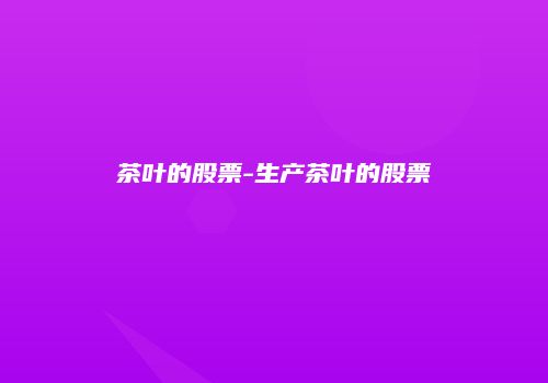 茶叶的股票-生产茶叶的股票