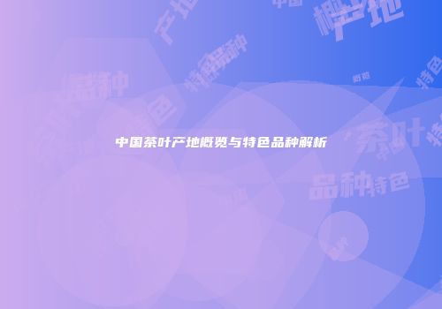 中国茶叶产地概览与特色品种解析