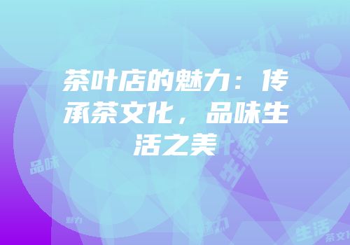 茶叶店的魅力：传承茶文化，品味生活之美