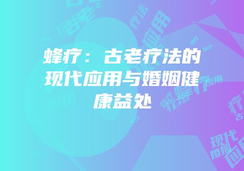 蜂疗：古老疗法的现代应用与婚姻健康益处