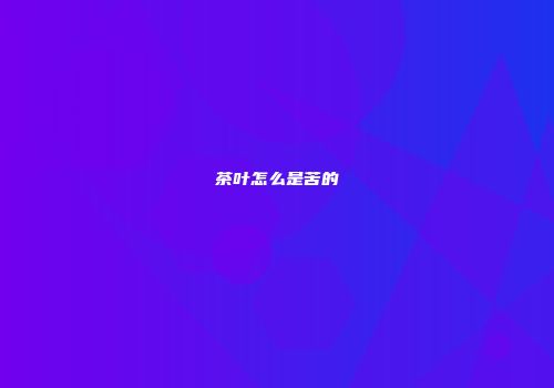 茶叶怎么是苦的