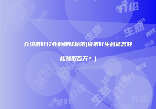 介绍茶叶行业的赚钱秘密(做茶叶生意能否轻松赚取百万？)