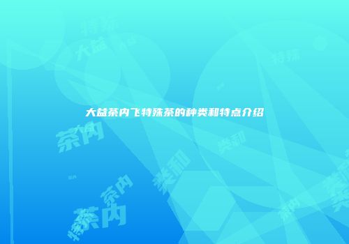 大益茶内飞特殊茶的种类和特点介绍