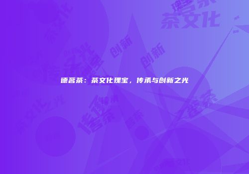 德茗茶：茶文化瑰宝，传承与创新之光