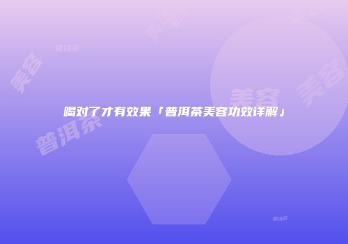喝对了才有效果「普洱茶美容功效详解」