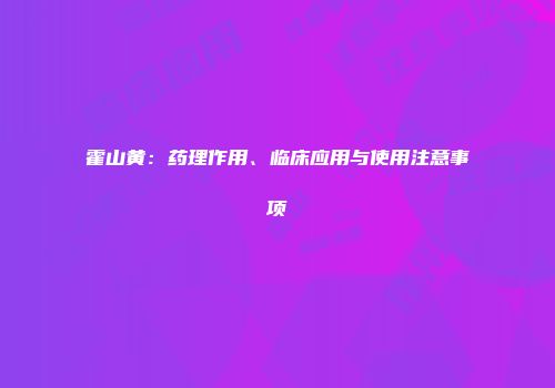 霍山黄：药理作用、临床应用与使用注意事项