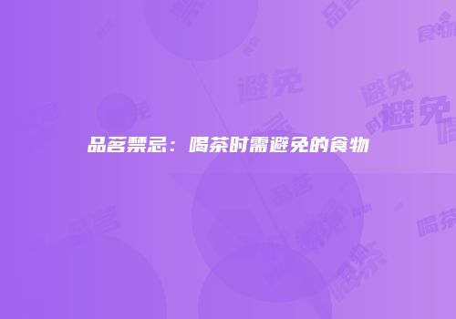 品茗禁忌：喝茶时需避免的食物