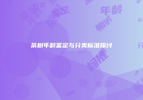 茶树年龄鉴定与分类标准探讨