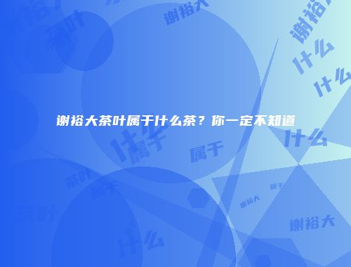 谢裕大茶叶属于什么茶？你一定不知道