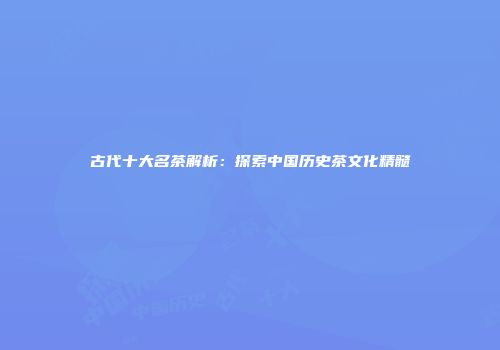 古代十大名茶解析：探索中国历史茶文化精髓