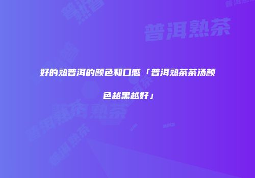 好的熟普洱的颜色和口感「普洱熟茶茶汤颜色越黑越好」
