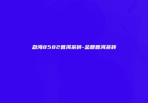勐海8582普洱茶砖-金鼎普洱茶砖