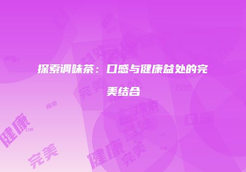 探索调味茶：口感与健康益处的完美结合