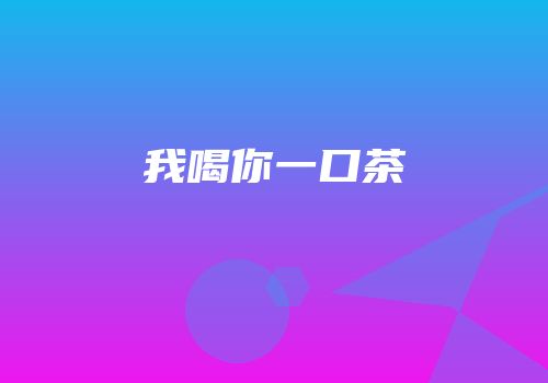我喝你一口茶