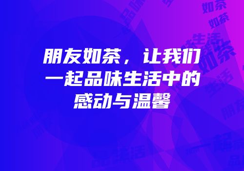 朋友如茶，让我们一起品味生活中的感动与温馨