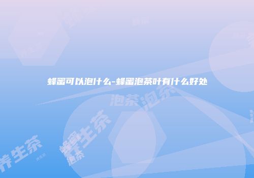 蜂蜜可以泡什么-蜂蜜泡茶叶有什么好处