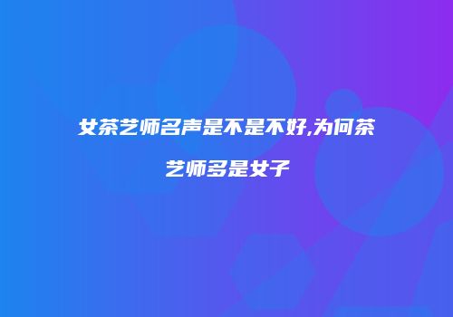 女茶艺师名声是不是不好,为何茶艺师多是女子