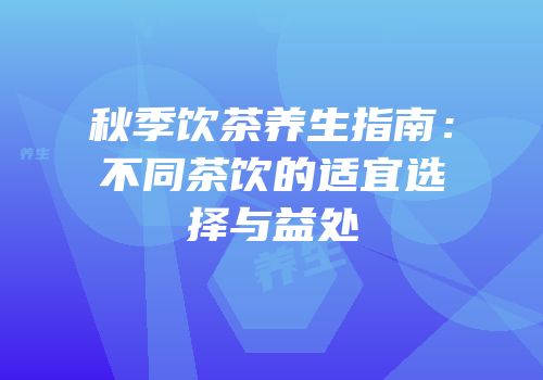 秋季饮茶养生指南：不同茶饮的适宜选择与益处