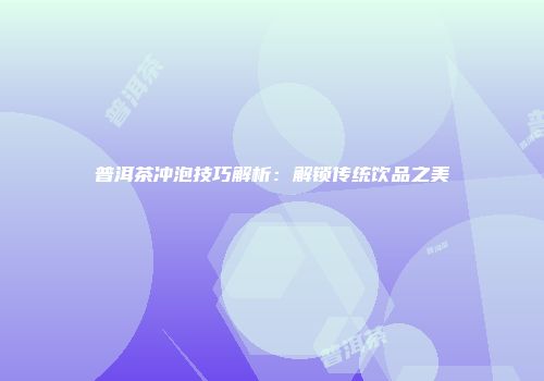 普洱茶冲泡技巧解析：解锁传统饮品之美