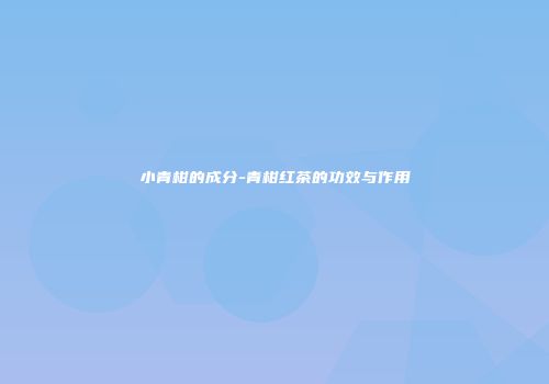小青柑的成分-青柑红茶的功效与作用