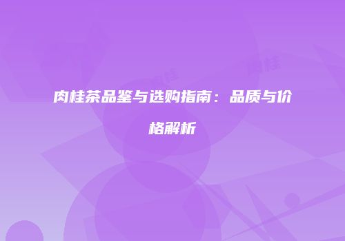 肉桂茶品鉴与选购指南：品质与价格解析