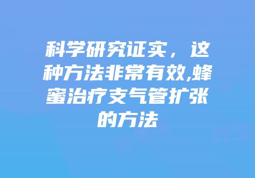科学研究证实，这种方法非常有效,蜂蜜治疗支气管扩张的方法