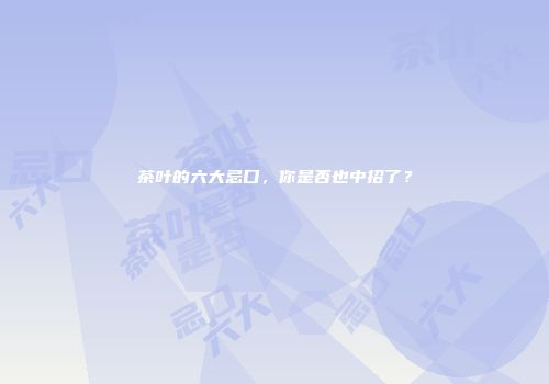 茶叶的六大忌口，你是否也中招了？