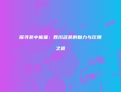 探寻茶中熊猫：四川名茶的魅力与饮用之道