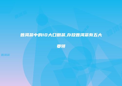 普洱茶中的10大口粮茶,存放普洱茶有五大要领