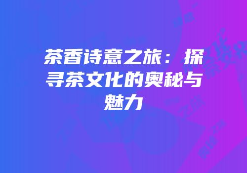茶香诗意之旅：探寻茶文化的奥秘与魅力
