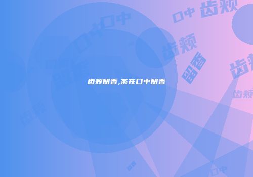 齿颊留香,茶在口中留香