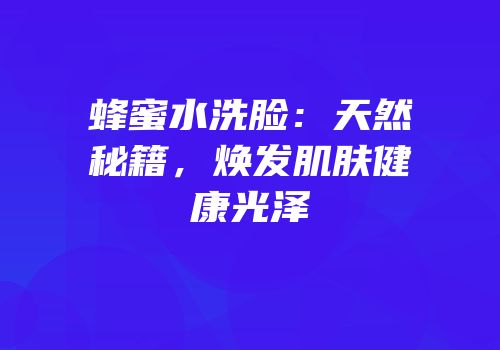 蜂蜜水洗脸：天然秘籍，焕发肌肤健康光泽