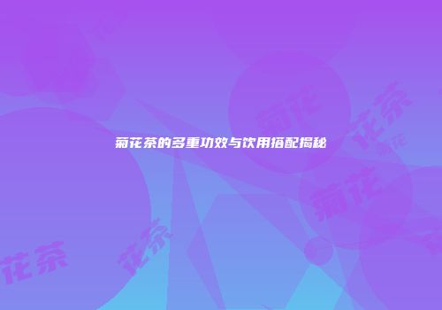 菊花茶的多重功效与饮用搭配揭秘