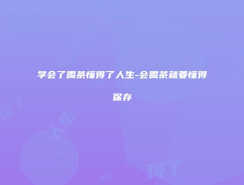 学会了喝茶懂得了人生-会喝茶就要懂得保存