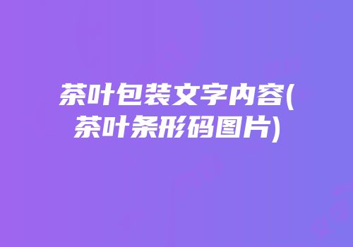 茶叶包装文字内容(茶叶条形码图片)