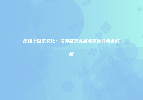 探秘中国茶文化：鸾御宫茶品鉴与茶种分类全解析