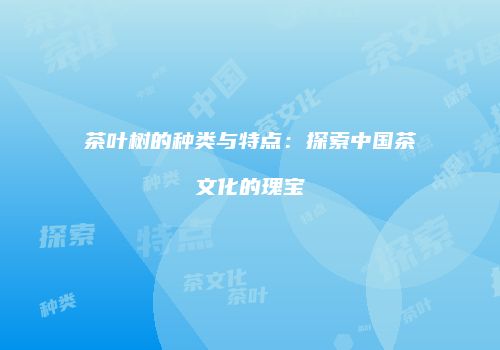 茶叶树的种类与特点：探索中国茶文化的瑰宝