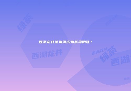 西湖龙井茶为何成为茶界明珠？