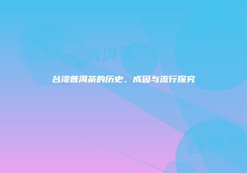 台湾普洱茶的历史、成因与流行探究