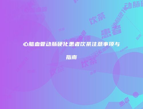 心脑血管动脉硬化患者饮茶注意事项与指南