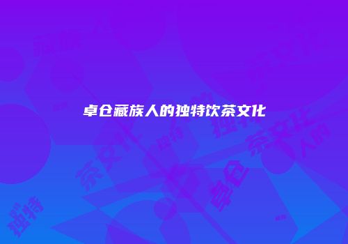 卓仓藏族人的独特饮茶文化