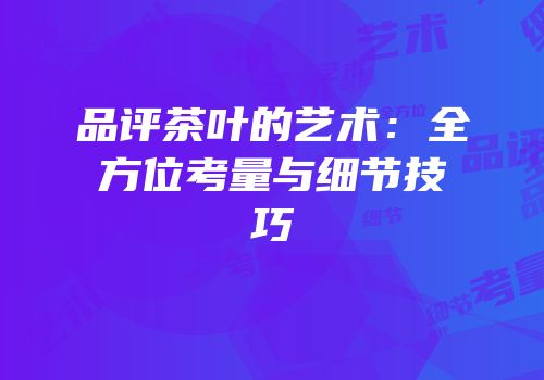 品评茶叶的艺术：全方位考量与细节技巧