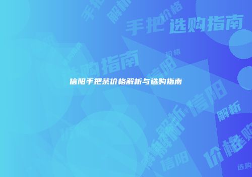 信阳手把茶价格解析与选购指南