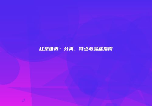 红茶世界：分类、特点与品鉴指南