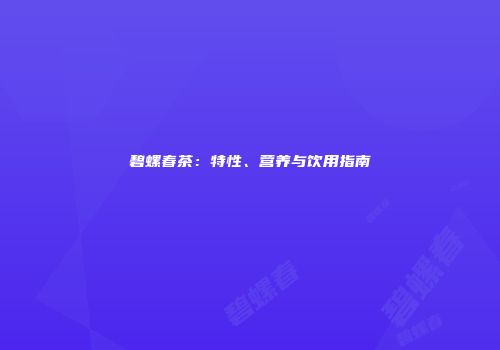 碧螺春茶：特性、营养与饮用指南