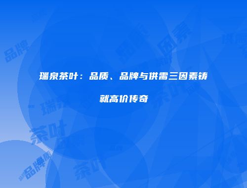 瑞泉茶叶：品质、品牌与供需三因素铸就高价传奇