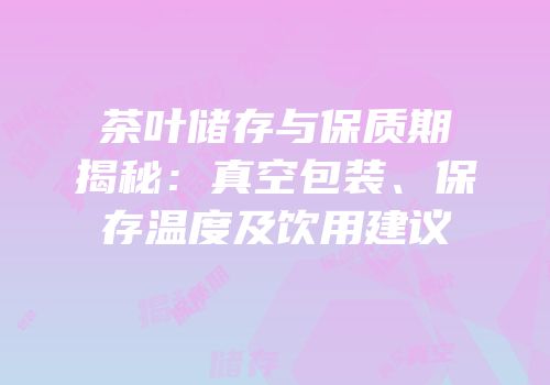 茶叶储存与保质期揭秘：真空包装、保存温度及饮用建议